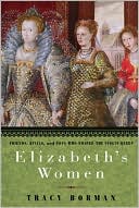 Book cover image of Elizabeth's Women: Friends, Rivals, and Foes Who Shaped the Virgin Queen by Tracy Borman