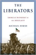 Michael Hirsh: The Liberators: America's Witnesses to the Holocaust