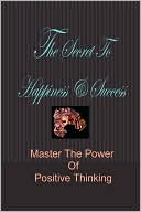 Book cover image of The Secret To Happiness & Success: Master The Power Of Positive Thinking by Stacey Chillemi