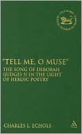 Book cover image of Tell Me, O Muse: The Song of Deborah (Judges 5) in the Light of Heroic Poetry by Charles L. Echols