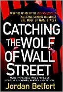 Jordan Belfort: Catching the Wolf of Wall Street: More Incredible True Stories of Fortunes, Schemes, Parties, and Prison