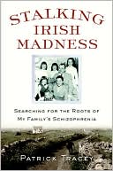 Patrick Tracey: Stalking Irish Madness: Searching for the Roots of My Family's Schizophrenia