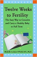 Michelle LeClaire O'Neill: Twelve Weeks to Fertility:The Easy Way to Conceive and Carry a Healthy Baby to Full Term