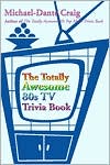 Michael-Dante Craig: The Totally Awesome 80s TV Trivia Book