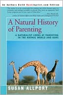 Susan Allport: A Natural History of Parenting:A Naturalist Looks at Parenting in the Animal World and Ours