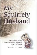 Lizlee Payant: My Squirrely Husband: How Squirrels Entertained a Family for 25 Years
