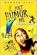Book cover image of Just Humor Me: The Hilarious Side of Family Life by Howard Noel