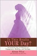 Aimee Price: Is This Really Your Day?: The Essential How--Not--To Handbook For Your Engagement, Wedding, And Marriage.