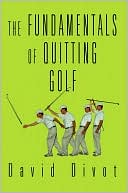 Book cover image of The Fundamentals Of Quitting Golf by David Divot