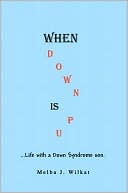 Melba J. Wilkat: When Down Is Up: Life with a Down Syndrome Son