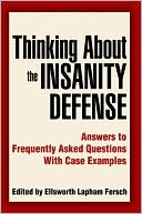 Ellsworth L. Fersch: Thinking about the Insanity Defense: Answers to Frequently Asked Questions with Case Examples