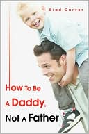 Brad Carver: How To Be A Daddy, Not A Father