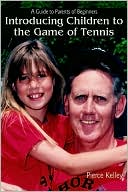 Pierce Kelley: Introducing Children to the Game of Tennis: A Guide to Parents of Beginners