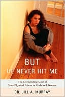 Book cover image of But He Never Hit Me: The Devastating Cost of Non-Physical Abuse to Girls and Women by Jill A. Murray