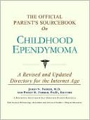 Icon Health Publications: The Official Parent's Sourcebook on Childhood Ependymoma: A Revised and Updated Directory for the Internet Age