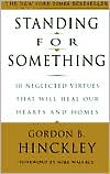 Gordon B. Hinckley: Standing for Something: 10 Neglected Virtues That Will Heal Our Hearts and Homes