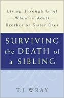 T. J. Wray: Surviving The Death of a Sibling: Living through Grief when an Adult Brother or Sister Dies