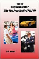 Book cover image of How to Buy a New Car Like You Practically Stole It! by D. A. Baden