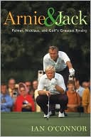 Ian O'Connor: Arnie and Jack: Palmer, Nicklaus, and Golf's Greatest Rivalry