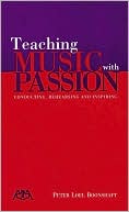 Peter Loel Boonshaft: Teaching Music with Passion: Conducting, Rehearsing and Inspiring