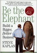 Book cover image of Be the Elephant: Build a Bigger, Better Business by Steve Kaplan