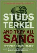 Studs Terkel: And They All Sang: Adventures of an Eclectic Disc Jockey