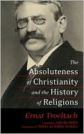Ernst Troeltsch: The Absoluteness of Christianity and the History of Religions