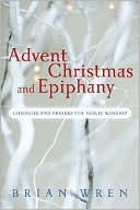 Book cover image of Advent, Christmas, and Epiphany: Liturgies and Prayers for Public Worship by Brian Wren