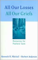 Book cover image of All Our Losses, All Our Griefs: Resources for Pastoral Care by Kenneth R. Mitchell