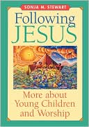 Sonja M. Stewart: Following Jesus: More about Young Children and Worship