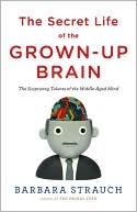 Barbara Strauch: The Secret Life of the Grown-Up Brain: The Surprising Talents of the Middle-Aged Mind