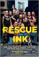 Rescue Ink: Rescue Ink: How Ten Guys Saved Countless Dogs and Cats, Twelve Horses, Five Pigs, One Duck,and a Few Turtles