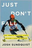 Josh Sundquist: Just Don't Fall: How I Grew up, Conquered Illness, and Made It down the Mountain