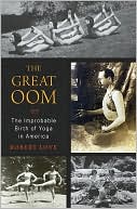 Robert Love: The Great Oom: The Improbable Birth of Yoga in America