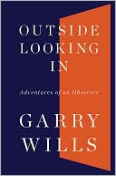 Book cover image of Outside Looking In: Adventures of an Observer by Garry Wills