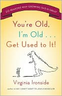 Book cover image of You're Old, I'm Old... Get Used to It!: Twenty Reasons Why Growing Old Is Great by Virginia Ironside