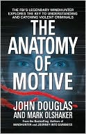 John Douglas: Anatomy of Motive: The FBI's Legendary Mindhunter Explores the Key to Understanding and Catching Violent Criminals