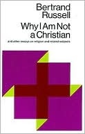 Bertrand Russell: Why I Am Not a Christian and Other Essays on Religion and Related Subjects