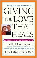 Harville Hendrix PhD: Giving the Love that Heals: A Guide for Parents