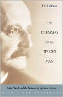 J. L. Heilbron: Dilemmas of an Upright Man: Max Planck and the Fortunes of German Science