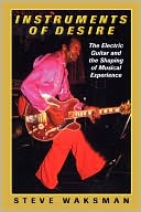 Steve Waksman: Instruments of Desire: The Electric Guitar and the Shaping of Musical Experience