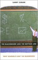 Larry Cuban: The Blackboard and the Bottom Line: Why Schools Can't Be Businesses
