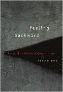 Heather Love: Feeling Backward: Loss and the Politics of Queer History