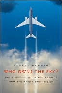 Stuart Banner: Who Owns the Sky?: The Struggle to Control Airspace from the Wright Brothers On