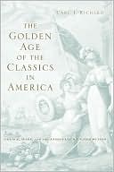 Carl J. Richard: The Golden Age of the Classics in America: Greece, Rome, and the Antebellum United States