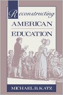 Michael B. Katz: Reconstructing American Education