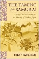 Eiko Ikegami: The Taming of the Samurai: Honorific Individualism and the Making of Modern Japan