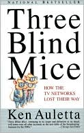 Ken Auletta: Three Blind Mice: How the TV Networks Lost Their Way