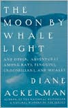 Book cover image of The Moon by Whalelight and Other Adventures among Bats, Penguins, Crocodilians and Whales by Diane Ackerman