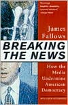James Fallows: Breaking the News: How the Media Undermine American Democracy